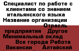 Специалист по работе с клиентами со знанием итальянского языка › Название организации ­ Teleperformance › Отрасль предприятия ­ Другое › Минимальный оклад ­ 31 500 - Все города Работа » Вакансии   . Алтайский край,Яровое г.